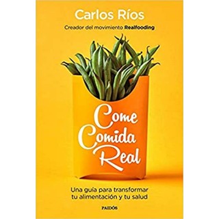 Come Comida Real: Una Guía Para Transformar Tu Alimentación Y Tu Salud